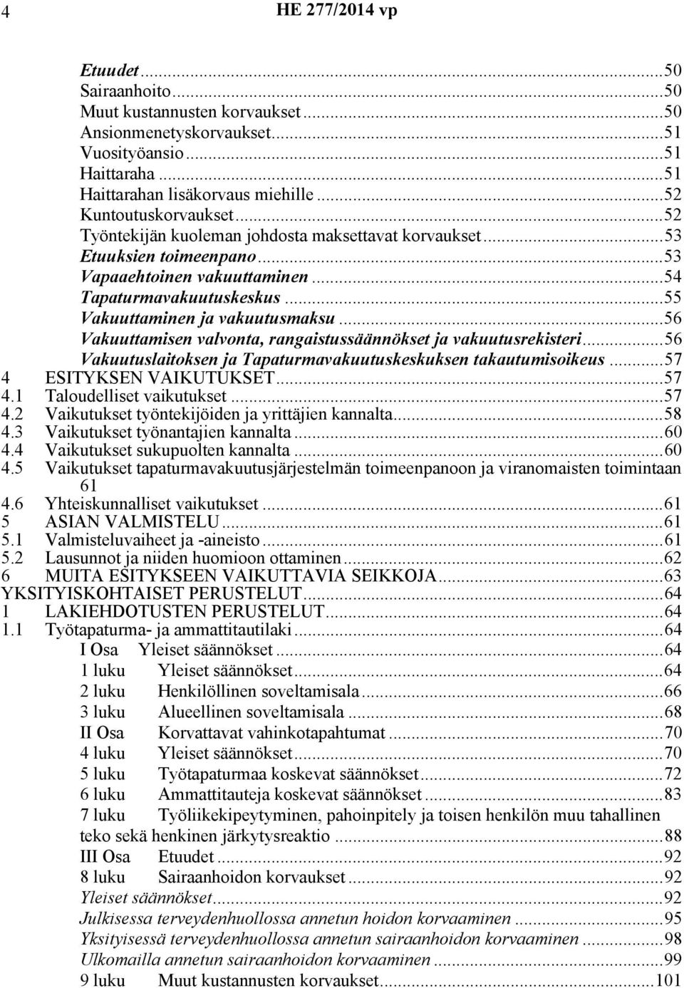 ..56 Vakuuttamisen valvonta, rangaistussäännökset ja vakuutusrekisteri...56 Vakuutuslaitoksen ja Tapaturmavakuutuskeskuksen takautumisoikeus...57 4 ESITYKSEN VAIKUTUKSET...57 4.1 Taloudelliset vaikutukset.