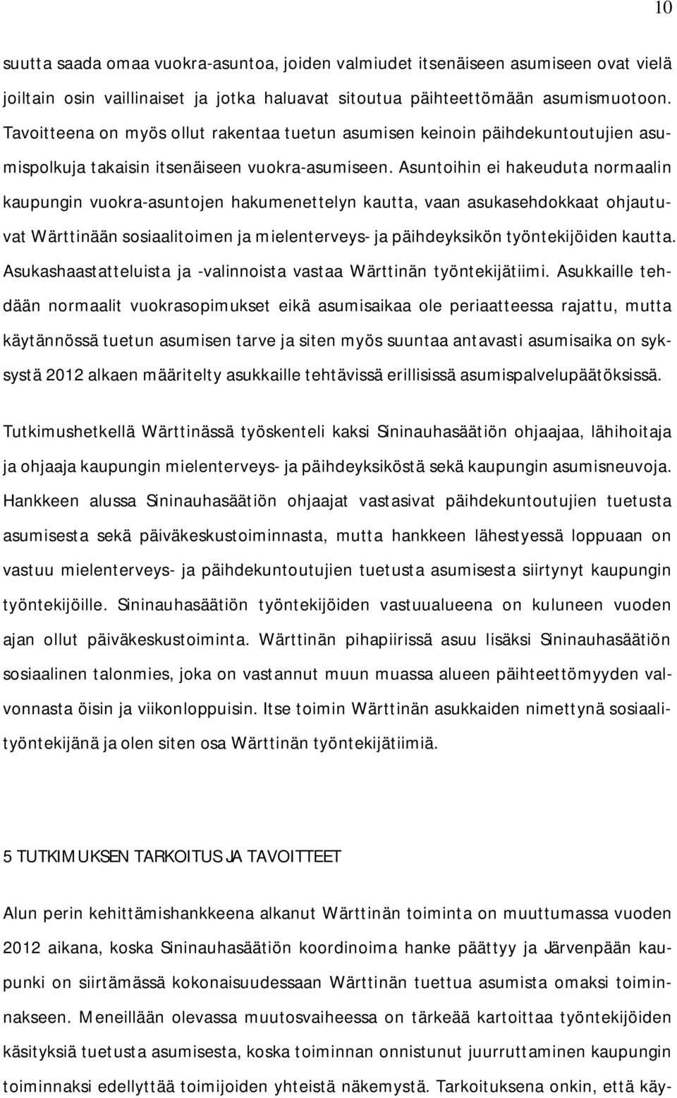 Asuntoihin ei hakeuduta normaalin kaupungin vuokra-asuntojen hakumenettelyn kautta, vaan asukasehdokkaat ohjautuvat Wärttinään sosiaalitoimen ja mielenterveys- ja päihdeyksikön työntekijöiden kautta.