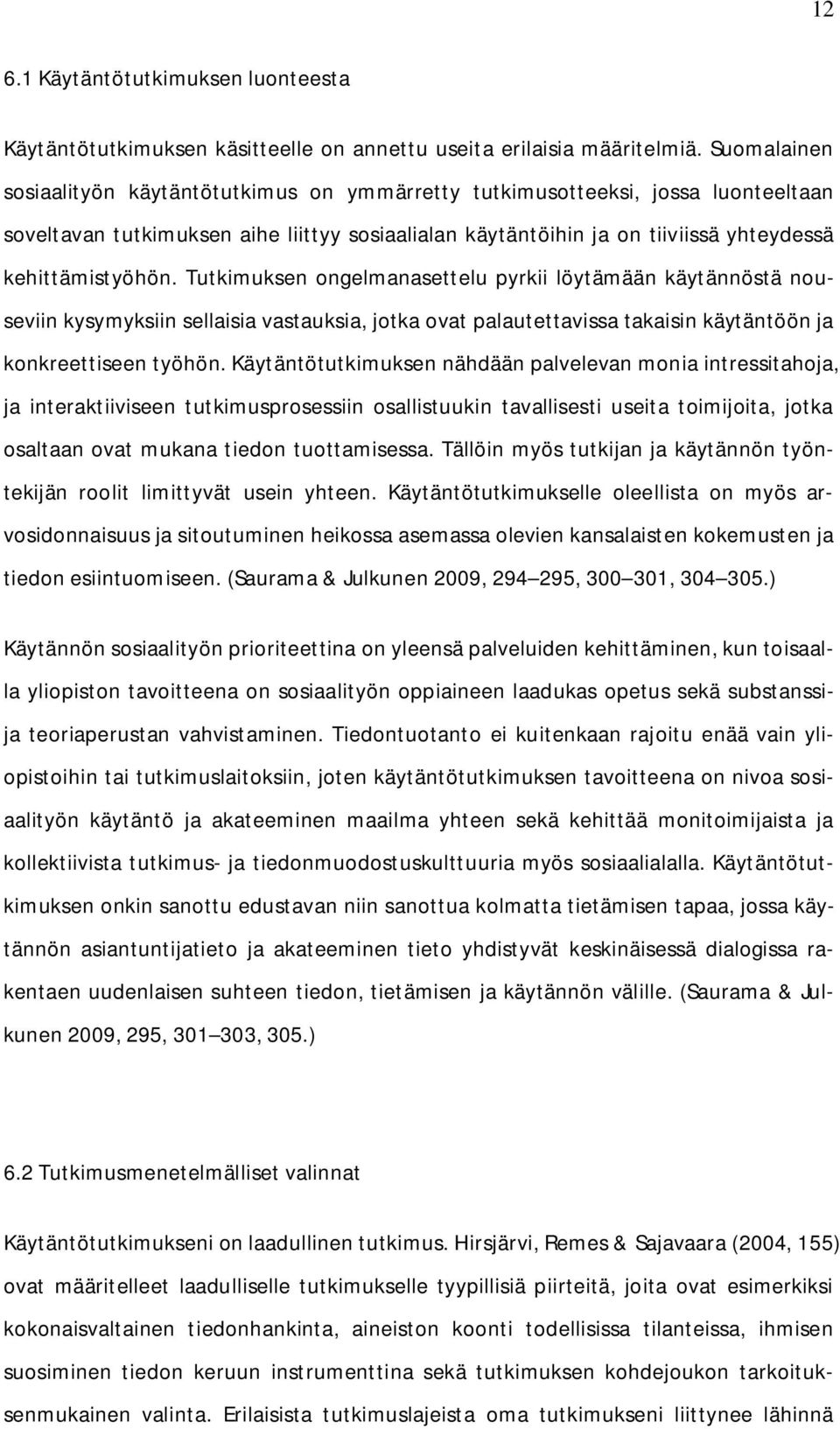 Tutkimuksen ongelmanasettelu pyrkii löytämään käytännöstä nouseviin kysymyksiin sellaisia vastauksia, jotka ovat palautettavissa takaisin käytäntöön ja konkreettiseen työhön.