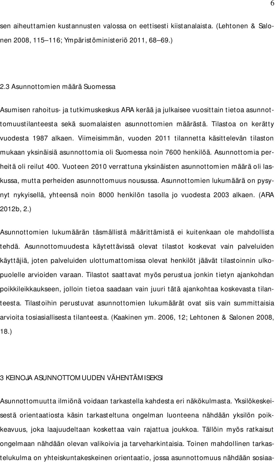 Tilastoa on kerätty vuodesta 1987 alkaen. Viimeisimmän, vuoden 2011 tilannetta käsittelevän tilaston mukaan yksinäisiä asunnottomia oli Suomessa noin 7600 henkilöä.