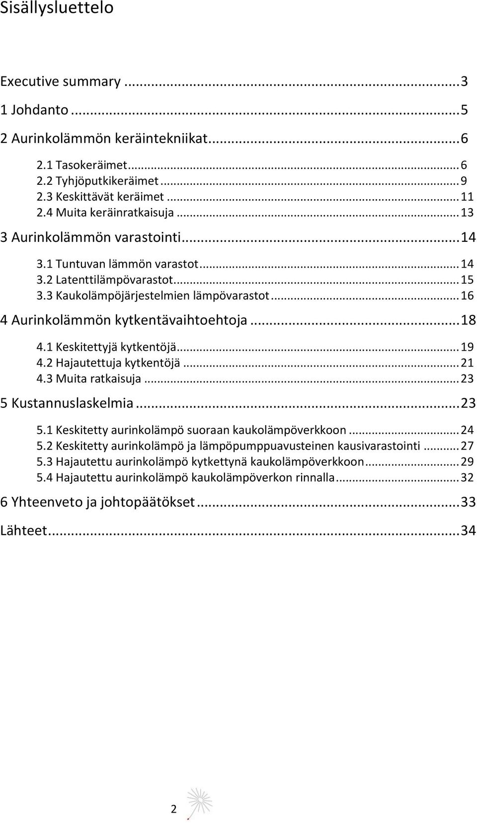 .. 16 4 Aurinkolämmön kytkentävaihtoehtoja... 18 4.1 Keskitettyjä kytkentöjä... 19 4.2 Hajautettuja kytkentöjä... 21 4.3 Muita ratkaisuja... 23 5 Kustannuslaskelmia... 23 5.1 Keskitetty aurinkolämpö suoraan kaukolämpöverkkoon.