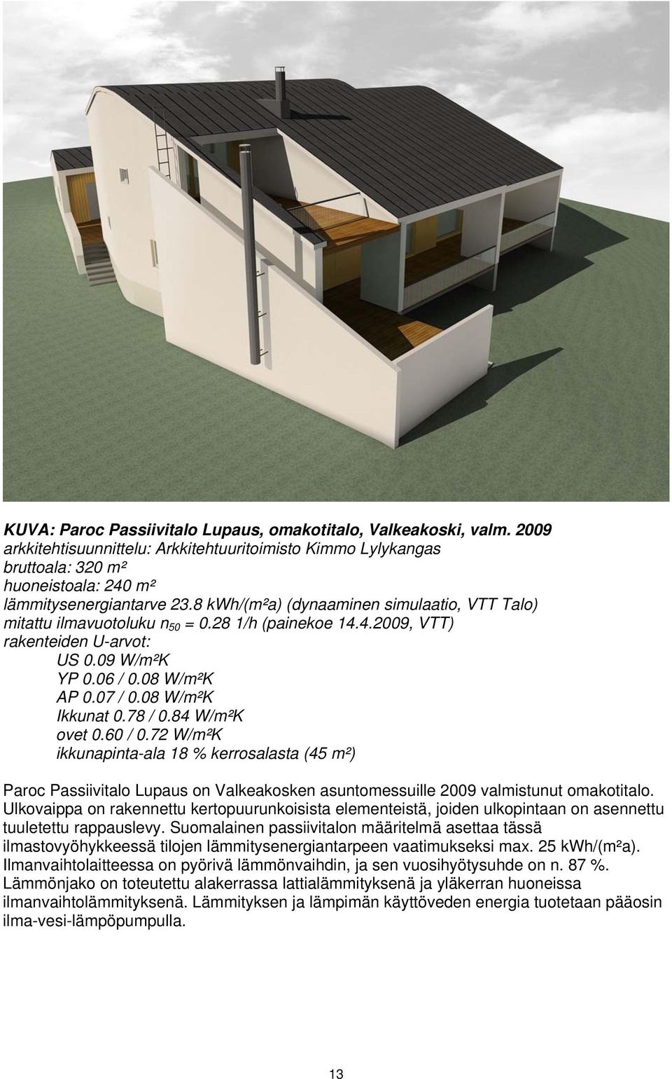 78 / 0.84 W/m²K ovet 0.60 / 0.72 W/m²K ikkunapinta-ala 18 % kerrosalasta (45 m²) Paroc Passiivitalo Lupaus on Valkeakosken asuntomessuille 2009 valmistunut omakotitalo.