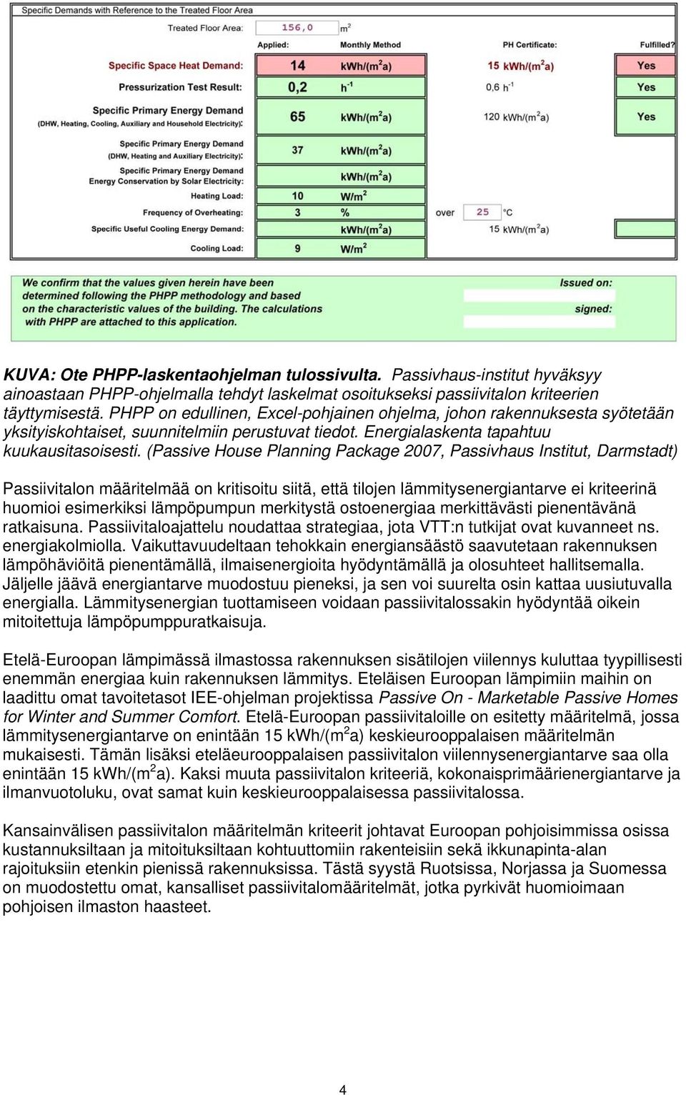 (Passive House Planning Package 2007, Passivhaus Institut, Darmstadt) Passiivitalon määritelmää on kritisoitu siitä, että tilojen lämmitysenergiantarve ei kriteerinä huomioi esimerkiksi lämpöpumpun