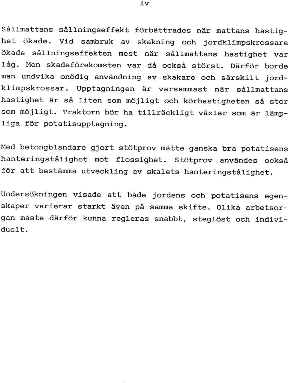 Upptagningen är varsammast när sållmattans hastighet är så liten som möjligt och körhastigheten så stor som möjligt. Traktorn bör ha tillräckligt växlar som är lämpliga för potatisupptagning.