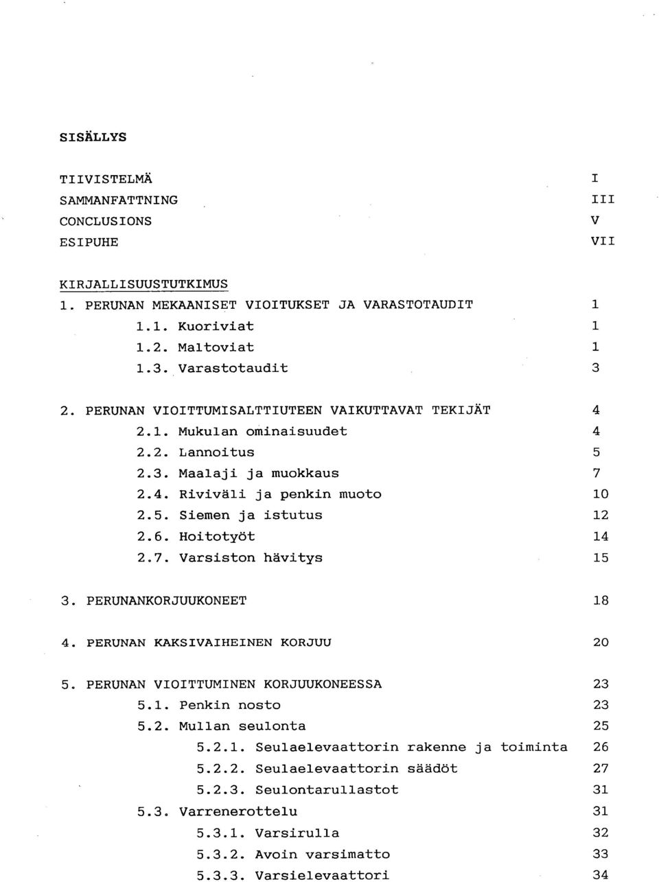 6. Hoitotyöt 14 2.7. Varsiston hävitys 15 PERUNANKORJUUKONEET 18 PERUNAN KAKSIVAIHEINEN KORJUU 20 PERUNAN VIOITTUMINEN KORJUUKONEESSA 23 5.1. Penkin nosto 23 5.2. Mullan seulonta 25 5.2.1. Seulaelevaattorin rakenne ja toiminta 26 5.