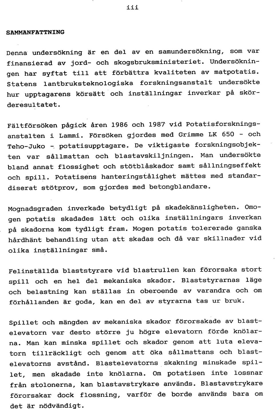 Fältförsöken pågick åren 1986 och 1987 vid Potatisforskningsanstalten i Lammi. Försöken gjordes med Grimme LK 650 - och Teho-Juko potatisupptagare.