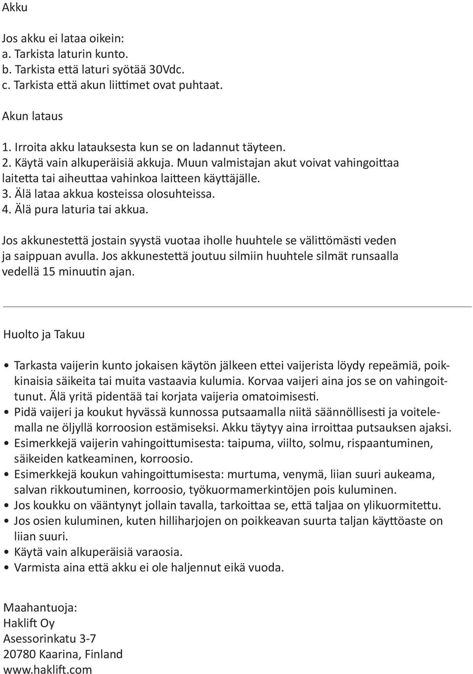 Älä lataa akkua kosteissa olosuhteissa. 4. Älä pura laturia tai akkua. Jos akkunestettä jostain syystä vuotaa iholle huuhtele se välittömästi veden ja saippuan avulla.