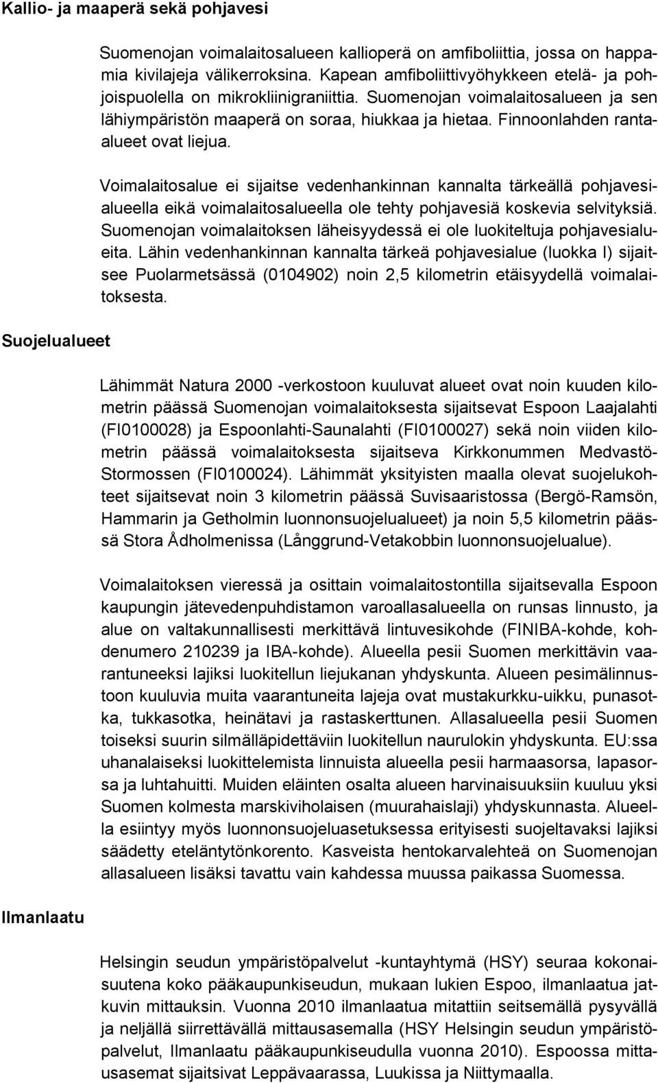 Finnoonlahden rantaalueet ovat liejua. Voimalaitosalue ei sijaitse vedenhankinnan kannalta tärkeällä pohjavesialueella eikä voimalaitosalueella ole tehty pohjavesiä koskevia selvityksiä.