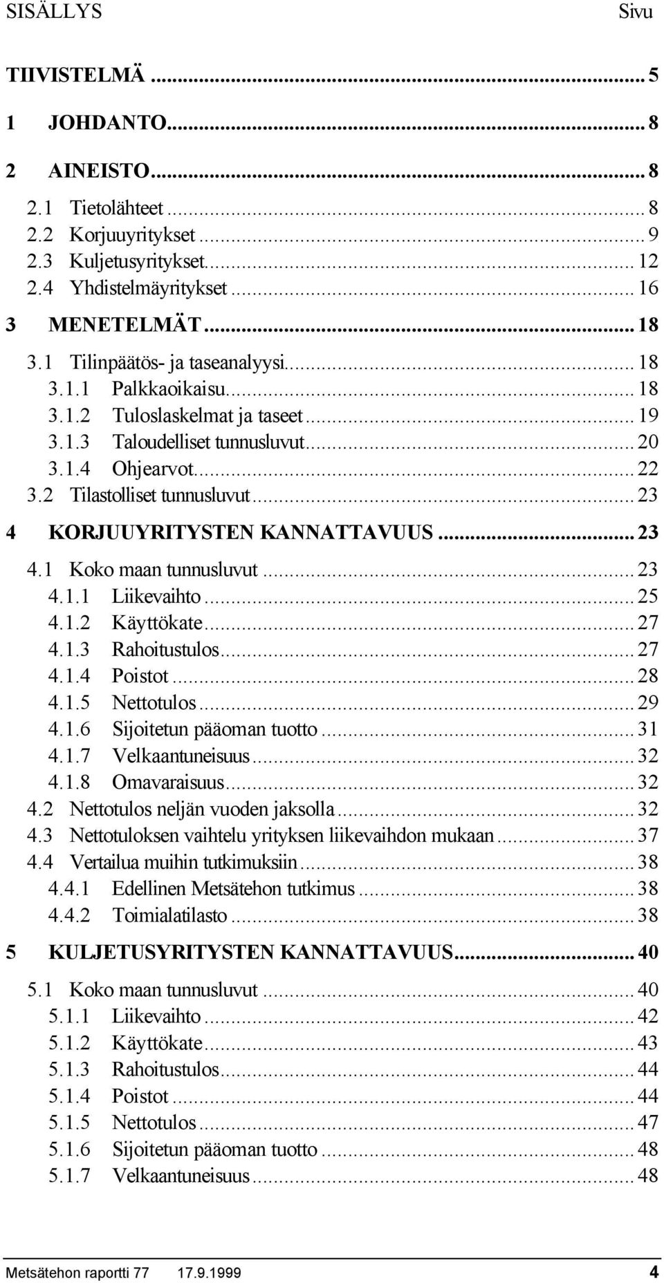 ..23 4 KORJUUYRITYSTEN KANNATTAVUUS...23 4.1 Koko maan tunnusluvut...23 4.1.1 Liikevaihto...25 4.1.2 Käyttökate...27 4.1.3 Rahoitustulos...27 4.1.4 Poistot...28 4.1.5 Nettotulos...29 4.1.6 Sijoitetun pääoman tuotto.