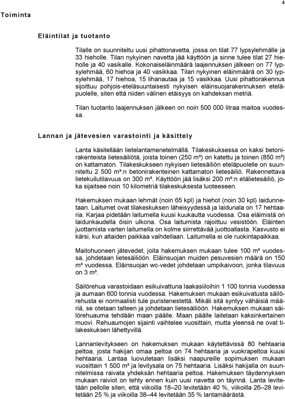 Tilan nykyinen eläinmäärä on 30 lypsylehmää, 17 hiehoa, 15 lihanautaa ja 15 vasikkaa.