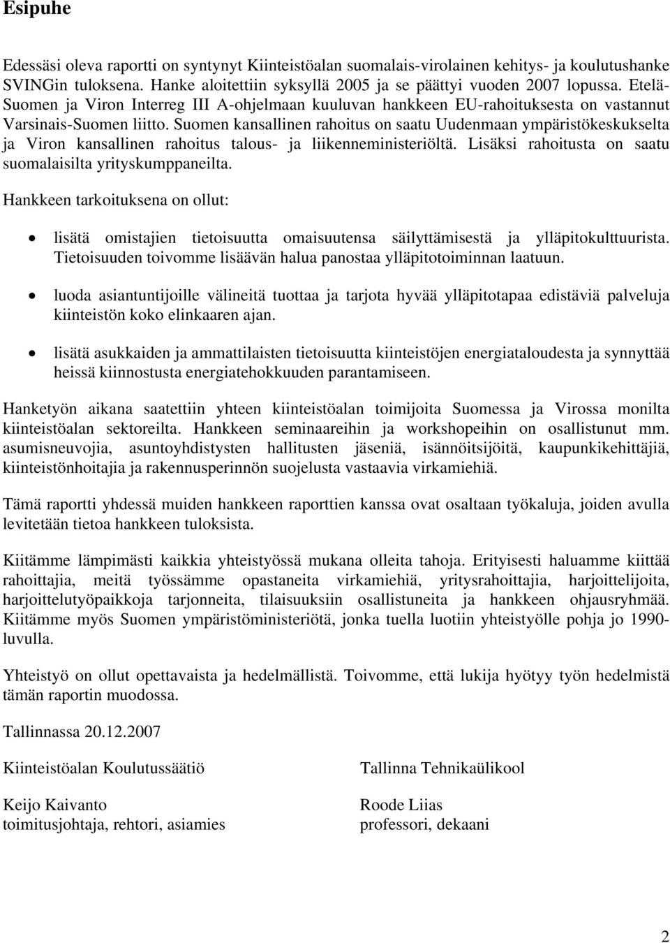 Suomen kansallinen rahoitus on saatu Uudenmaan ympäristökeskukselta ja Viron kansallinen rahoitus talous- ja liikenneministeriöltä. Lisäksi rahoitusta on saatu suomalaisilta yrityskumppaneilta.