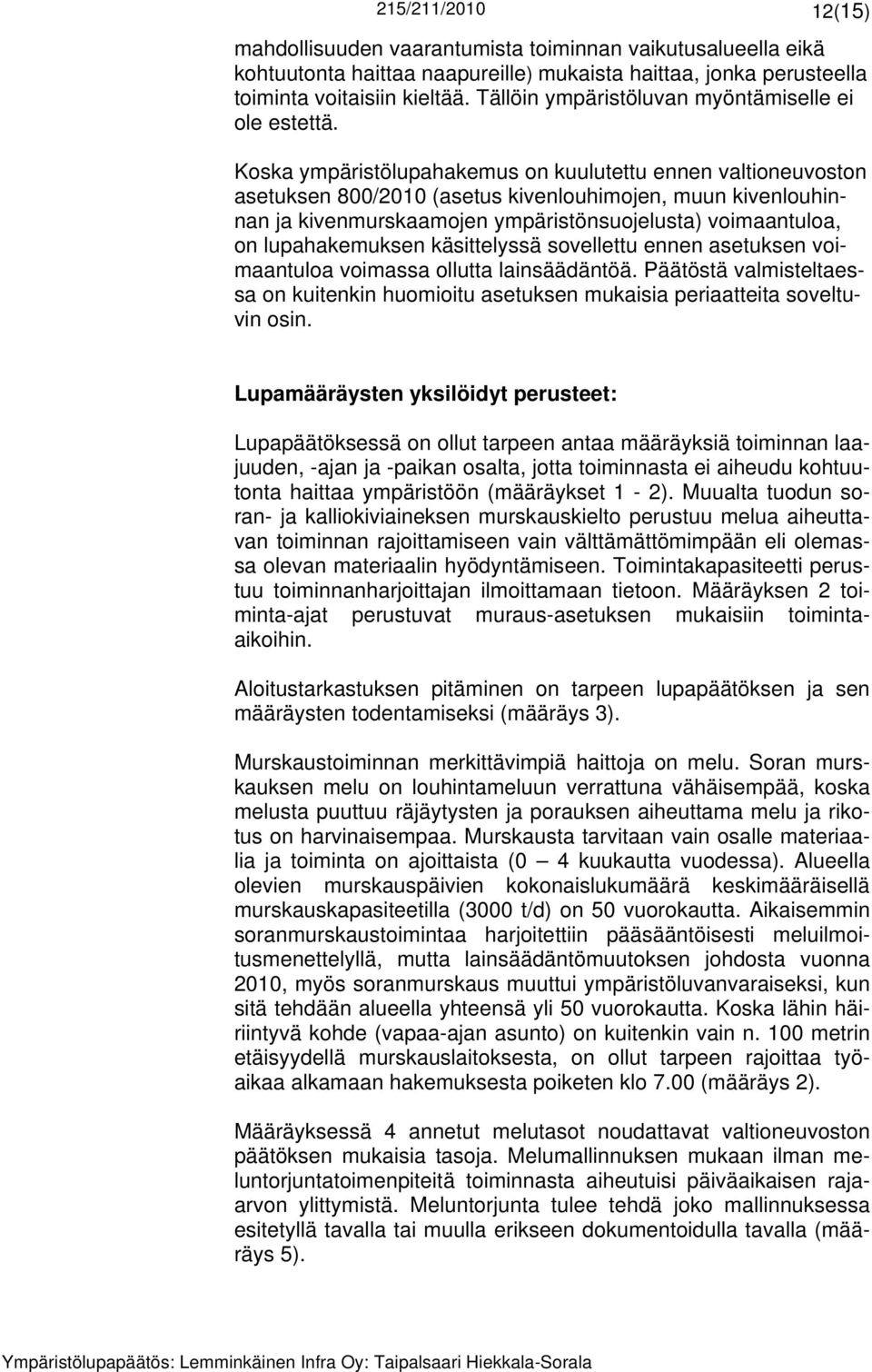 Koska ympäristölupahakemus on kuulutettu ennen valtioneuvoston asetuksen 800/2010 (asetus kivenlouhimojen, muun kivenlouhinnan ja kivenmurskaamojen ympäristönsuojelusta) voimaantuloa, on