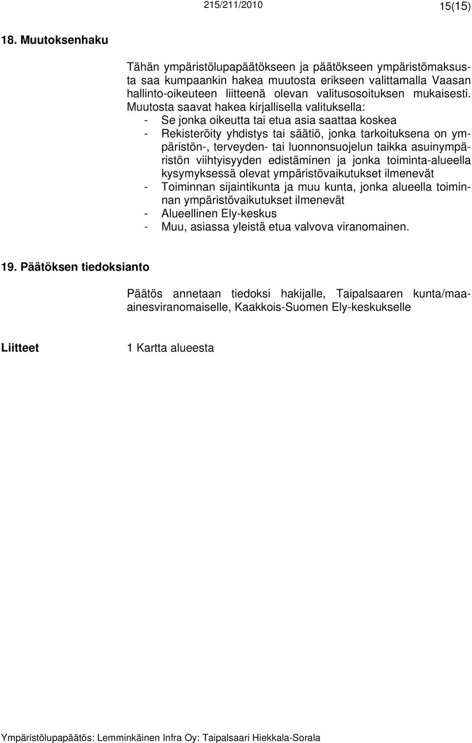 Muutosta saavat hakea kirjallisella valituksella: - Se jonka oikeutta tai etua asia saattaa koskea - Rekisteröity yhdistys tai säätiö, jonka tarkoituksena on ympäristön-, terveyden- tai