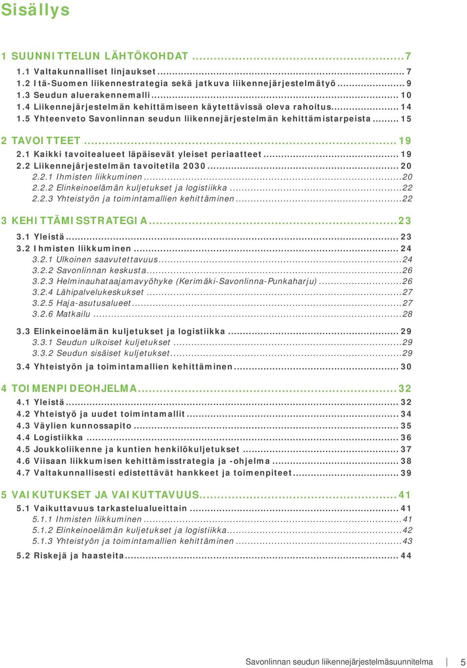 1 Kaikki tavoitealueet läpäisevät yleiset periaatteet... 19 2.2 Liikennejärjestelmän tavoitetila 2030... 20 2.2.1 Ihmisten liikkuminen...20 2.2.2 Elinkeinoelämän kuljetukset ja logistiikka...22 2.2.3 Yhteistyön ja toimintamallien kehittäminen.