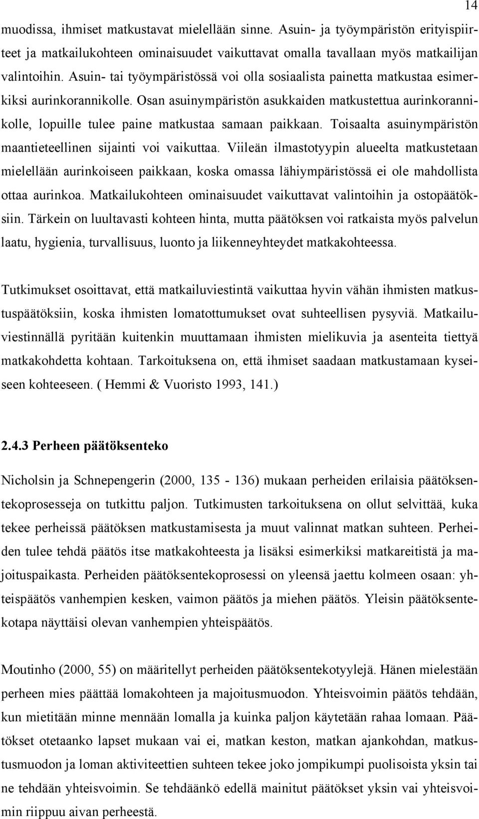 Osan asuinympäristön asukkaiden matkustettua aurinkorannikolle, lopuille tulee paine matkustaa samaan paikkaan. Toisaalta asuinympäristön maantieteellinen sijainti voi vaikuttaa.