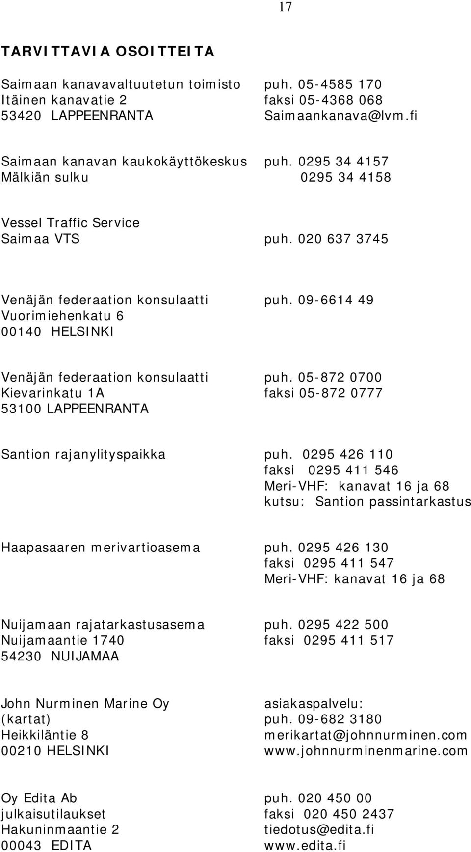 09-6614 49 Vuorimiehenkatu 6 00140 HELSINKI Venäjän federaation konsulaatti puh. 05-872 0700 Kievarinkatu 1A faksi 05-872 0777 53100 LAPPEENRANTA Santion rajanylityspaikka puh.