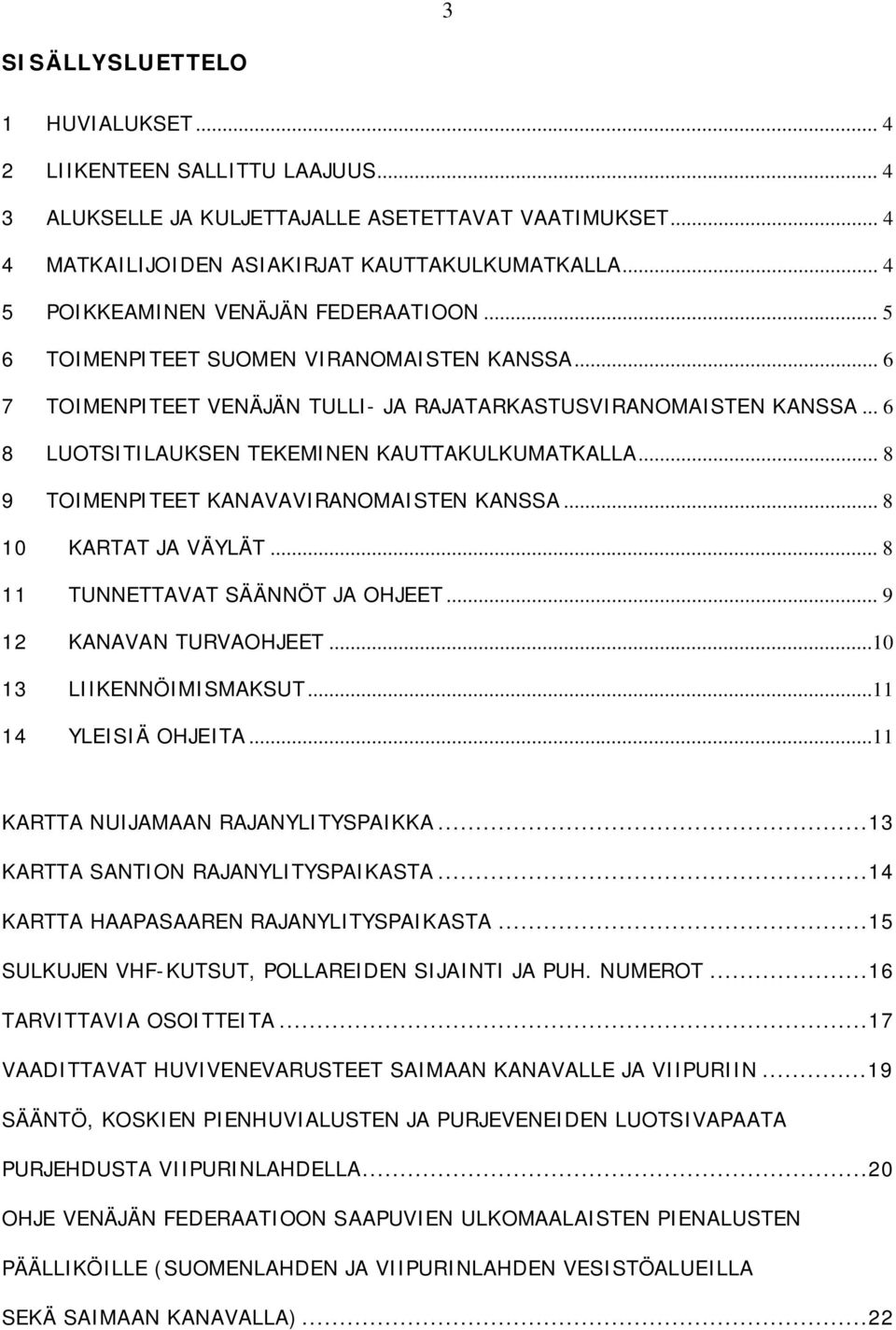 .. 6 8 LUOTSITILAUKSEN TEKEMINEN KAUTTAKULKUMATKALLA... 8 9 TOIMENPITEET KANAVAVIRANOMAISTEN KANSSA... 8 10 KARTAT JA VÄYLÄT... 8 11 TUNNETTAVAT SÄÄNNÖT JA OHJEET... 9 12 KANAVAN TURVAOHJEET.