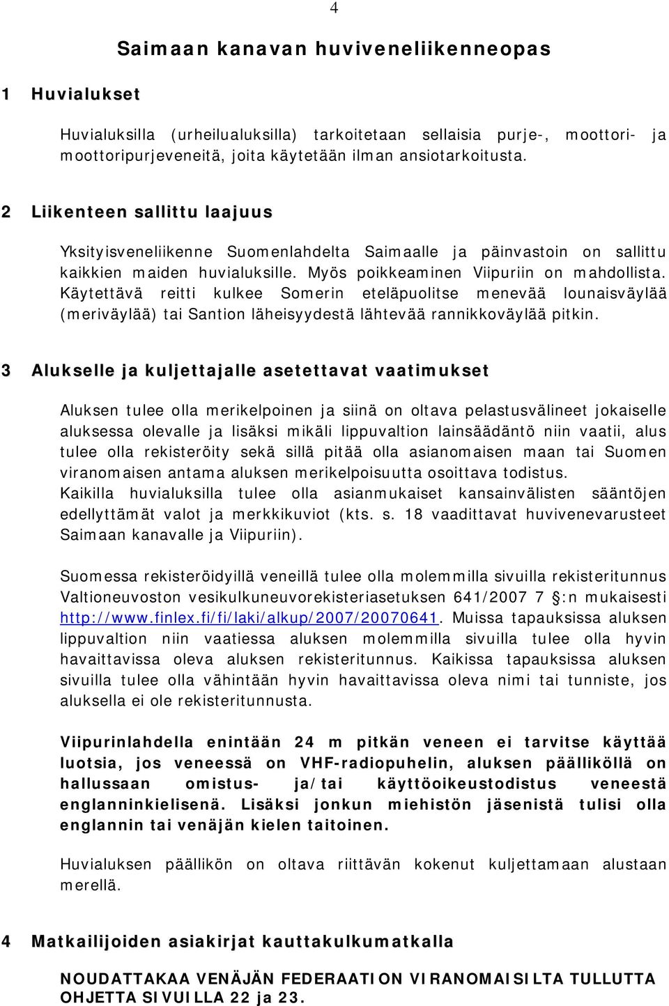 Käytettävä reitti kulkee Somerin eteläpuolitse menevää lounaisväylää (meriväylää) tai Santion läheisyydestä lähtevää rannikkoväylää pitkin.