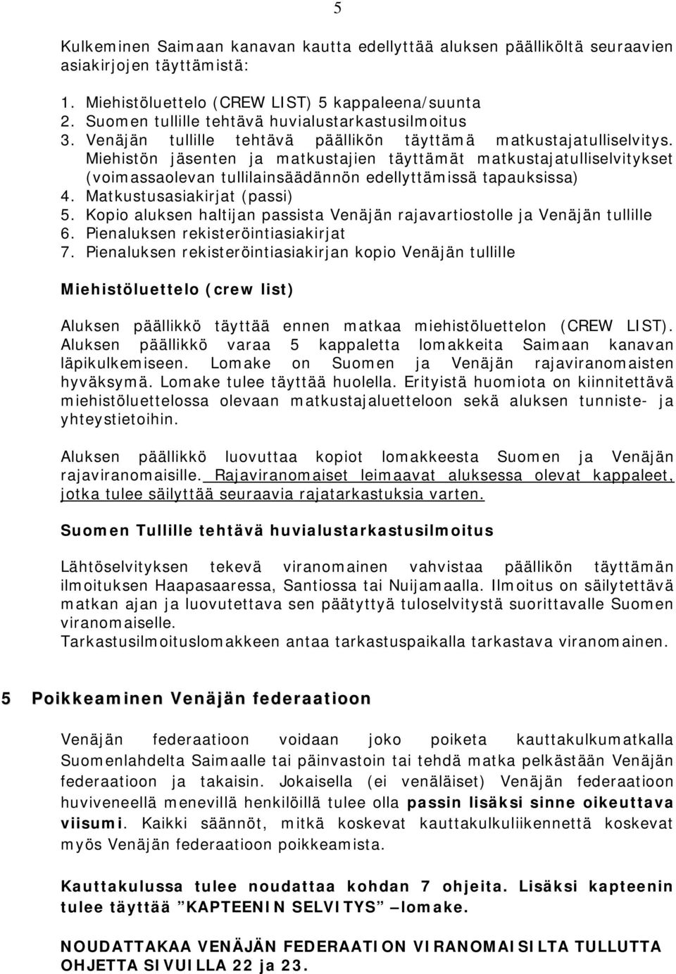 Miehistön jäsenten ja matkustajien täyttämät matkustajatulliselvitykset (voimassaolevan tullilainsäädännön edellyttämissä tapauksissa) 4. Matkustusasiakirjat (passi) 5.