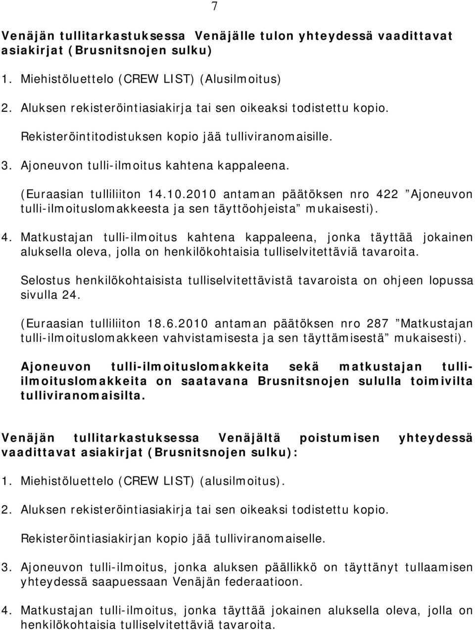 2010 antaman päätöksen nro 422 Ajoneuvon tulli-ilmoituslomakkeesta ja sen täyttöohjeista mukaisesti). 4. Matkustajan tulli-ilmoitus kahtena kappaleena, jonka täyttää jokainen aluksella oleva, jolla on henkilökohtaisia tulliselvitettäviä tavaroita.