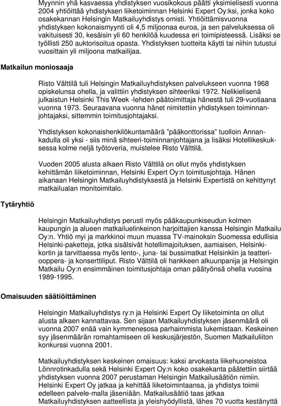 Yhtiöittämisvuonna yhdistyksen kokonaismyynti oli 4,5 miljoonaa euroa, ja sen palveluksessa oli vakituisesti 30, kesäisin yli 60 henkilöä kuudessa eri toimipisteessä.