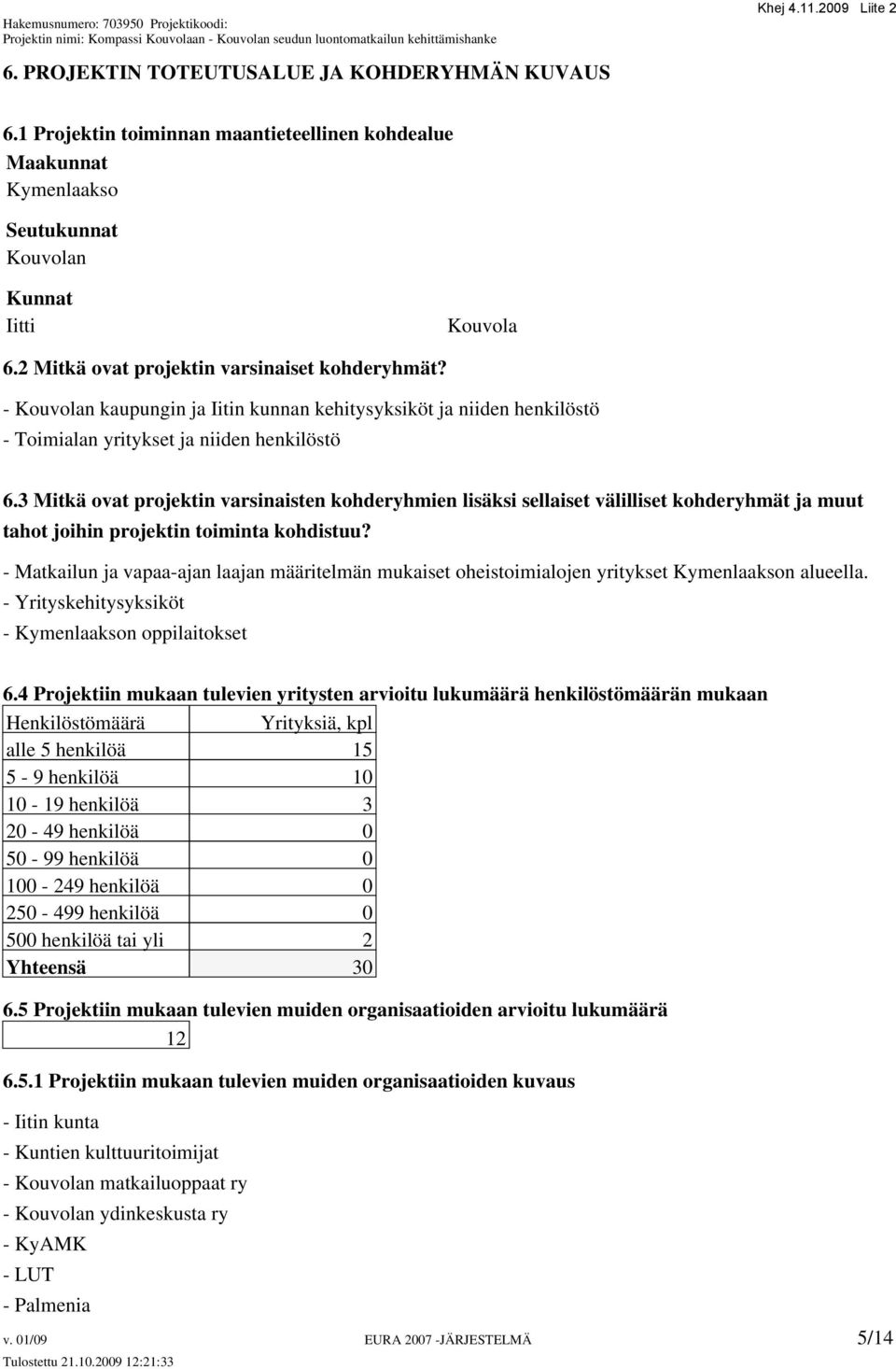 3 Mitkä ovat projektin varsinaisten kohderyhmien lisäksi sellaiset välilliset kohderyhmät ja muut tahot joihin projektin toiminta kohdistuu?