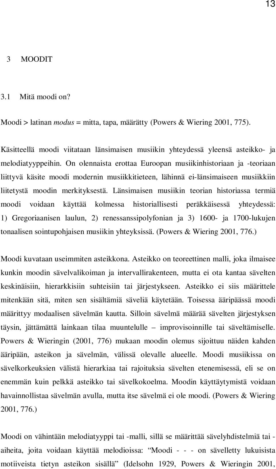 On olennaista erottaa Euroopan musiikinhistoriaan ja -teoriaan liittyvä käsite moodi modernin musiikkitieteen, lähinnä ei-länsimaiseen musiikkiin liitetystä moodin merkityksestä.