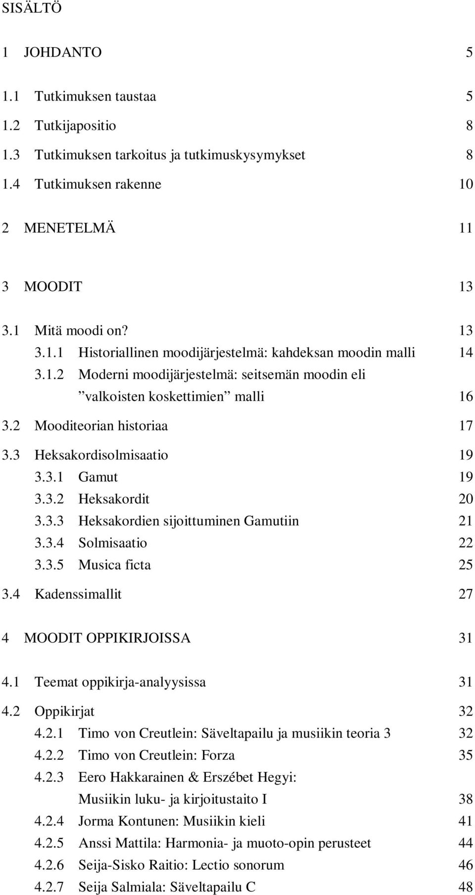 3.4 Solmisaatio 22 3.3.5 Musica ficta 25 3.4 Kadenssimallit 27 4 MOODIT OPPIKIRJOISSA 31 4.1 Teemat oppikirja-analyysissa 31 4.2 Oppikirjat 32 4.2.1 Timo von Creutlein: Säveltapailu ja musiikin teoria 3 32 4.