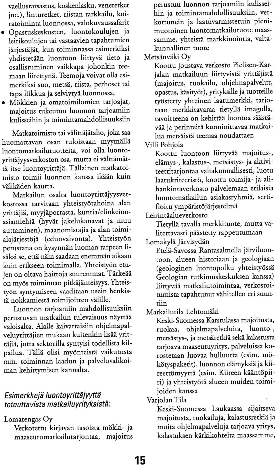 yhdistetään luontoon liittyvä tieto ja osallistuminen vaikkapa johonkin teemaan liitettynä. Teemoja voivat olla esimerkiksi suo, metsä, riista, perhoset tai tapa liikkua ja selviytyä luonnossa.