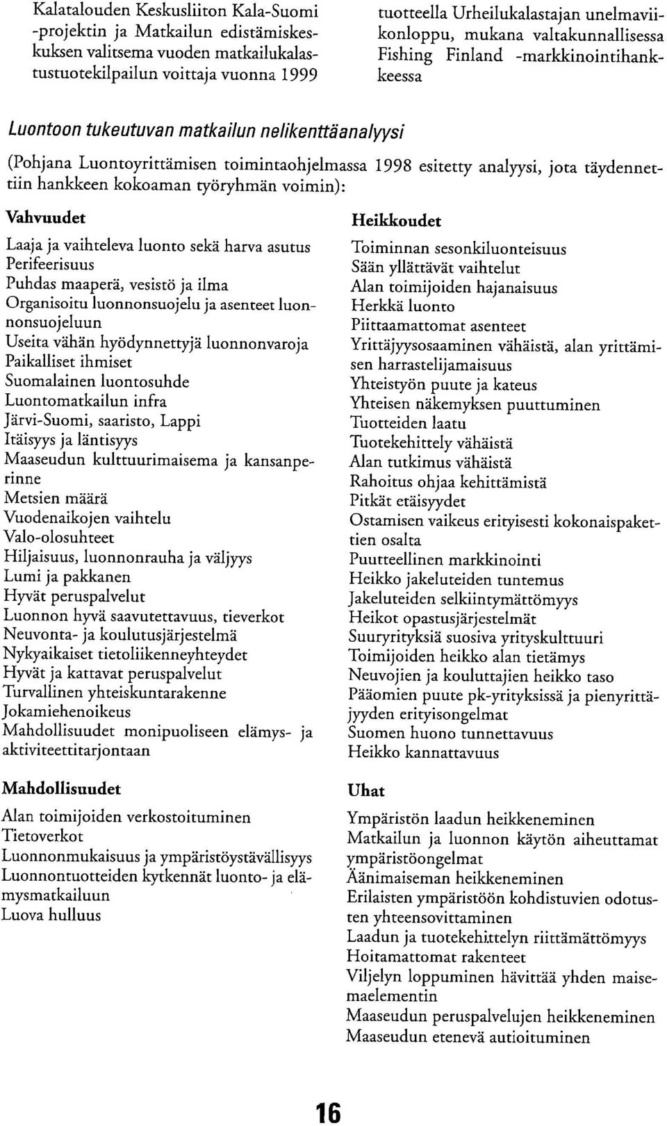 täydennettiin hankkeen kokoaman työryhmän voimin): Vahv uudet Laaja ja vaihteleva luonto sekä harva asutus Perifeerisuus Puhdas maaperä, vesistö ja ilma Organisoitu luonnonsuojelu ja asenteet