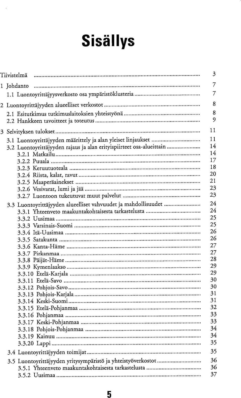 2.1 Matkailu 14 3.2.2 Puuala 17 3.2.3 Keruutuoteala 18 3.2.4 Riista, kalat, ravut 20 3.2.5 Maaperäainekset 21 3.2.6 Vesivarat, lumi ja jää 23 3.2.7 Luontoon tukeutuvat muut palvelut 23 3.