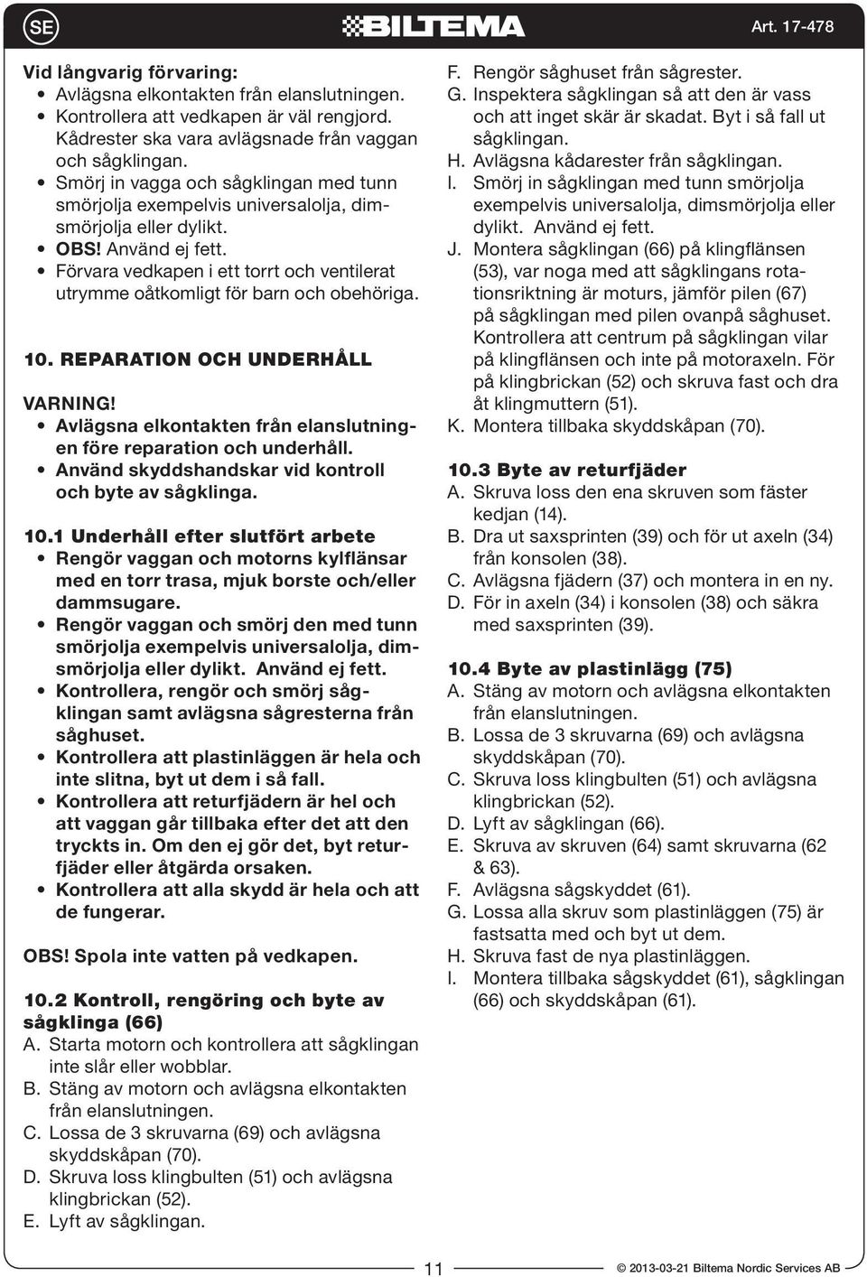 Förvara vedkapen i ett torrt och ventilerat utrymme oåtkomligt för barn och obehöriga. 10. REPARATION OCH UNDERHÅLL VARNING! Avlägsna elkontakten från elanslutningen före reparation och underhåll.