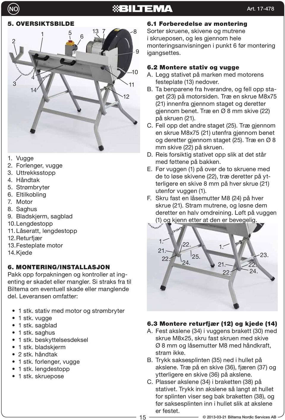 Festeplate motor 14. Kjede 6. MONTERING/INSTALLASJON Pakk opp forpakningen og kontroller at ingenting er skadet eller mangler. Si straks fra til Biltema om eventuell skade eller manglende del.