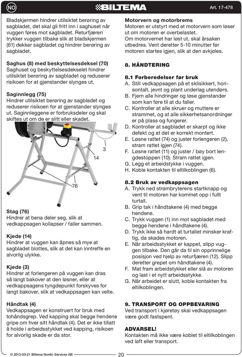 Saghus (8) med beskyttelsesdeksel (70) Saghuset og beskyttelsesdekselet hindrer utilsiktet berøring av sagbladet og reduserer risikoen for at gjenstander slynges ut.