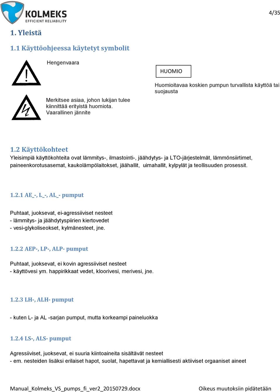 2 Käyttökohteet Yleisimpiä käyttökohteita ovat lämmitys-, ilmastointi-, jäähdytys- ja LTO-järjestelmät, lämmönsiirtimet, paineenkorotusasemat, kaukolämpölaitokset, jäähallit, uimahallit, kylpylät ja