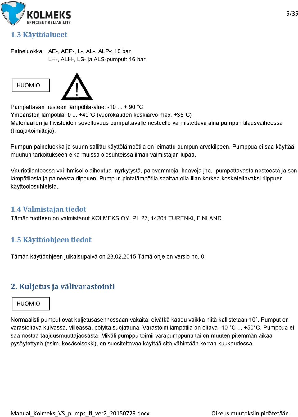 Pumpun paineluokka ja suurin sallittu käyttölämpötila on leimattu pumpun arvokilpeen. Pumppua ei saa käyttää muuhun tarkoitukseen eikä muissa olosuhteissa ilman valmistajan lupaa.