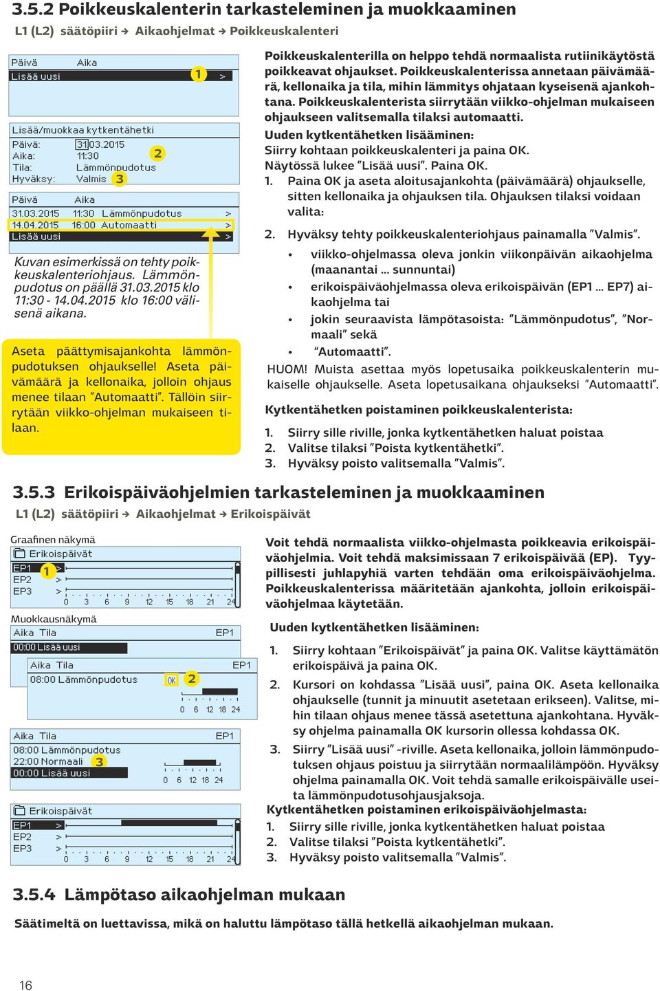 2015 16:00 Automaatti Lisää uusi Aika Lisää uusi Kuvan esimerkissä on tehty poikkeuskalenteriohjaus. Lämmönpudotus on päällä 31.03.2015 klo 11:30-14.04.2015 klo 16:00 välisenä aikana.