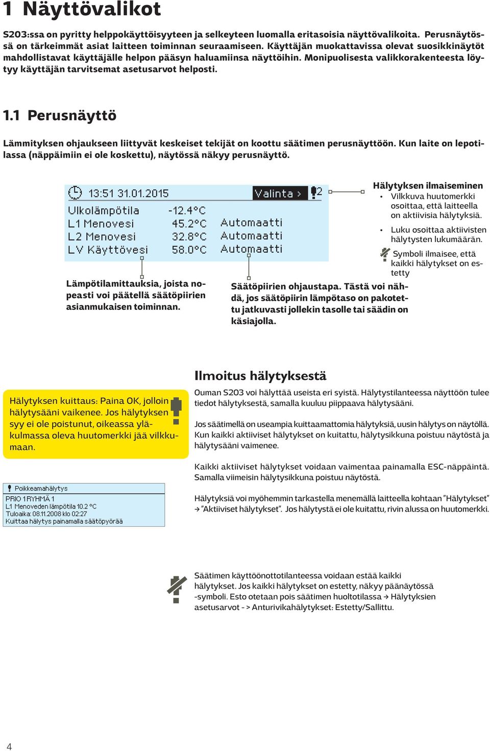 1 Perusnäyttö Lämmityksen ohjaukseen liittyvät keskeiset tekijät on koottu säätimen perusnäyttöön. Kun laite on lepotilassa (näppäimiin ei ole koskettu), näytössä näkyy perusnäyttö. 13:51 31.01.