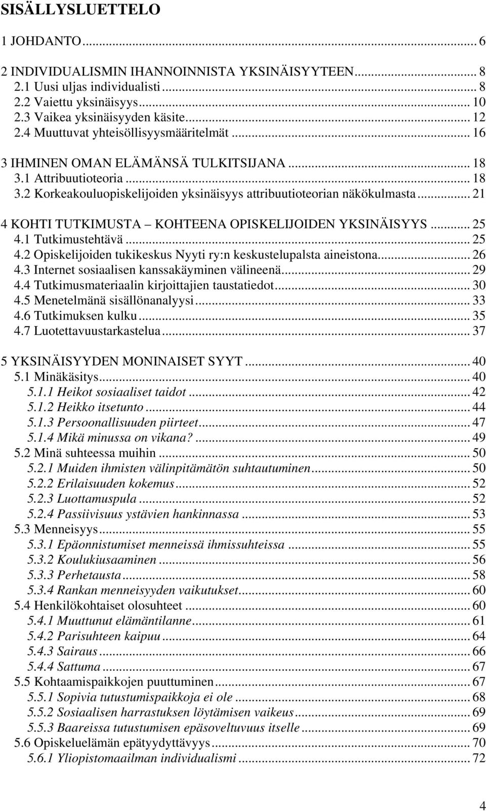 .. 21 4 KOHTI TUTKIMUSTA KOHTEENA OPISKELIJOIDEN YKSINÄISYYS... 25 4.1 Tutkimustehtävä... 25 4.2 Opiskelijoiden tukikeskus Nyyti ry:n keskustelupalsta aineistona... 26 4.