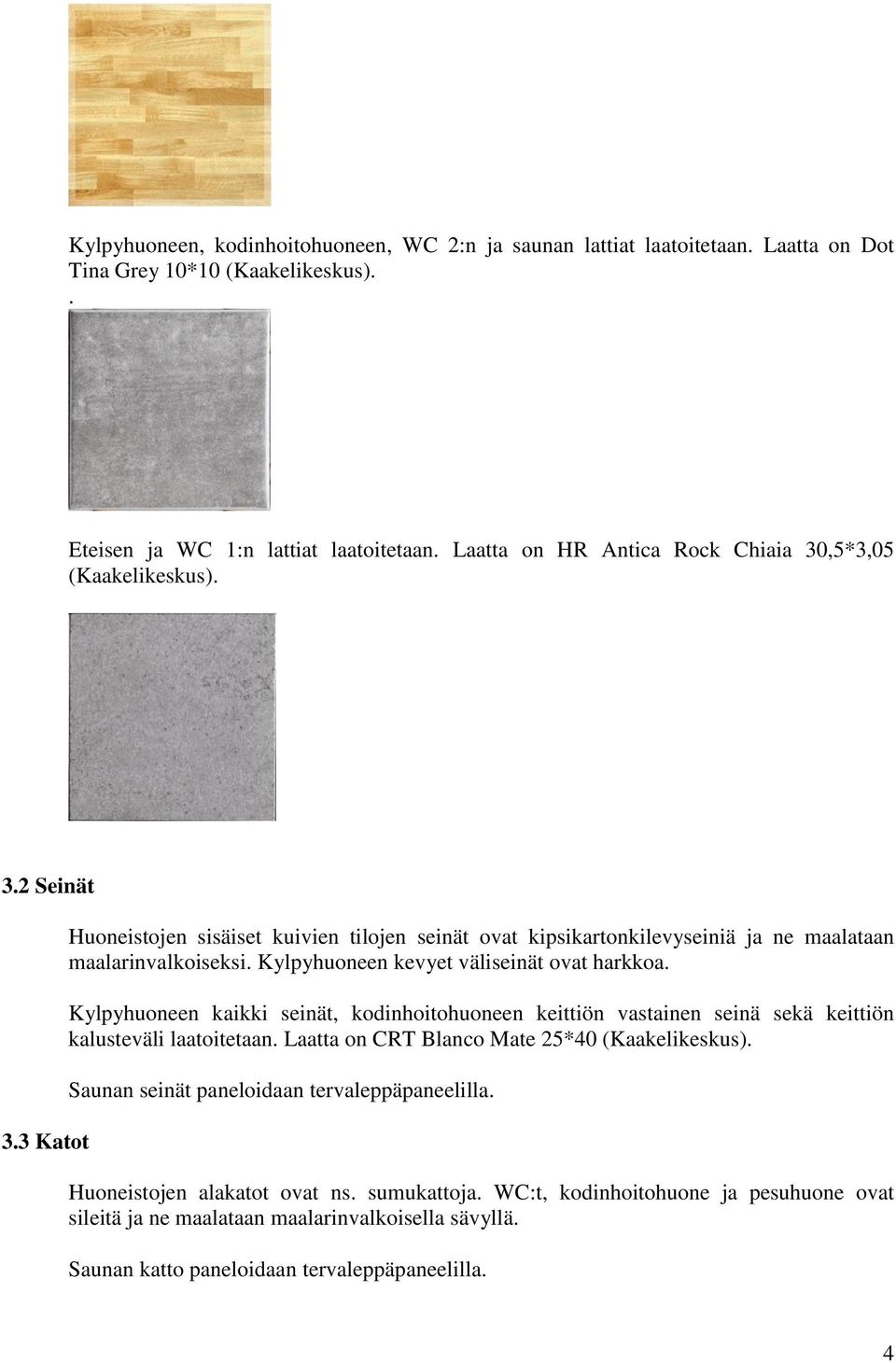 Kylpyhuoneen kevyet väliseinät ovat harkkoa. Kylpyhuoneen kaikki seinät, kodinhoitohuoneen keittiön vastainen seinä sekä keittiön kalusteväli laatoitetaan.