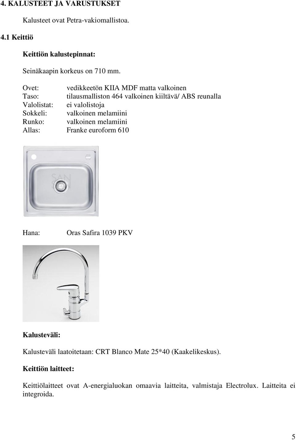 valkoinen melamiini Runko: valkoinen melamiini Allas: Franke euroform 610 Hana: Oras Safira 1039 PKV Kalusteväli: Kalusteväli laatoitetaan: CRT