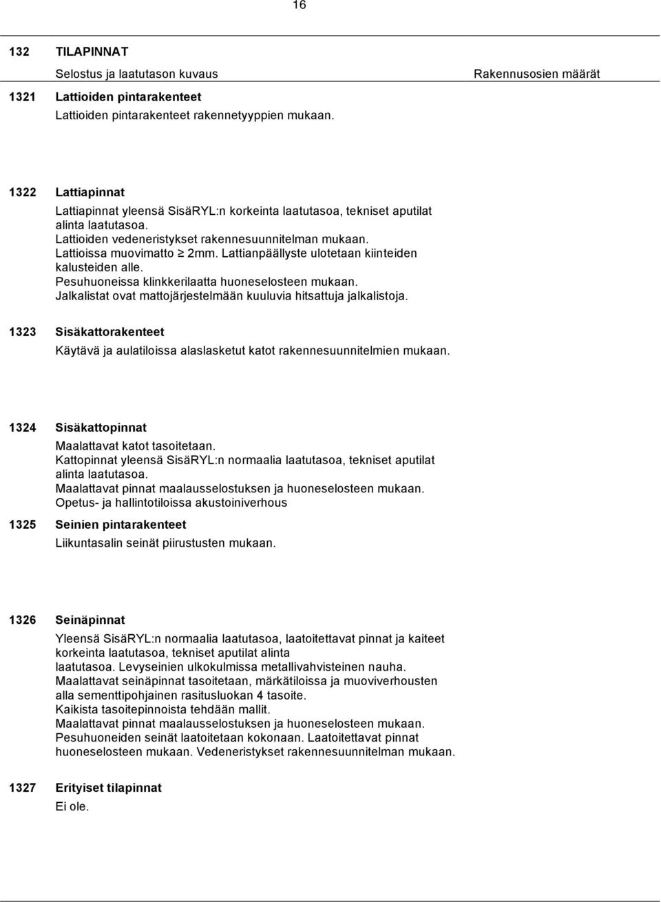 Lattianpäällyste ulotetaan kiinteiden kalusteiden alle. Pesuhuoneissa klinkkerilaatta huoneselosteen mukaan. Jalkalistat ovat mattojärjestelmään kuuluvia hitsattuja jalkalistoja.