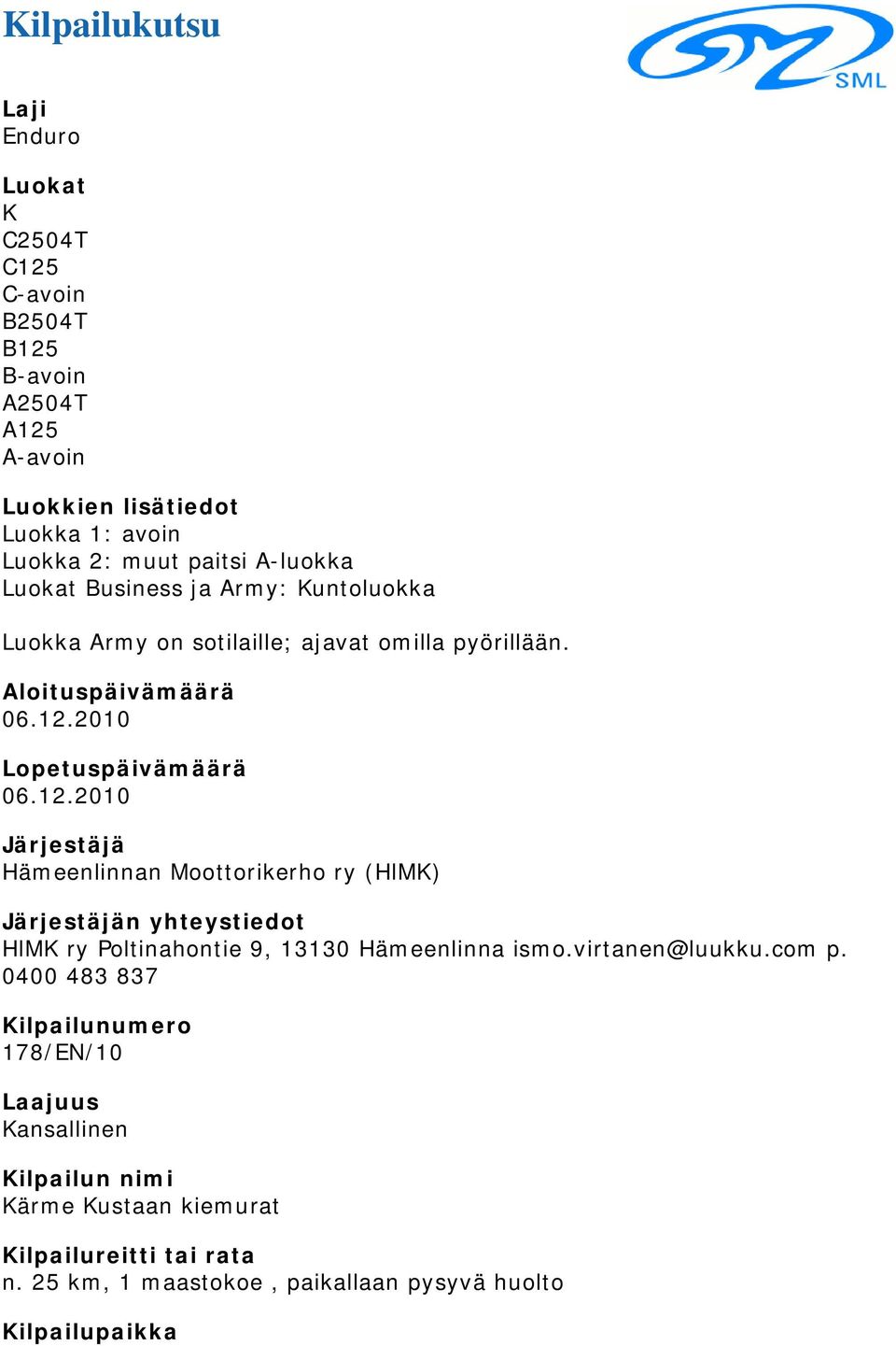 2010 Lopetuspäivämäärä 06.12.2010 Järjestäjä Hämeenlinnan Moottorikerho ry (HlMK) Järjestäjän yhteystiedot HlMK ry Poltinahontie 9, 13130 Hämeenlinna ismo.