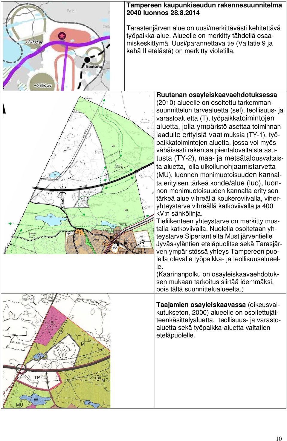 Ruutanan osayleiskaavaehdotuksessa (2010) alueelle on osoitettu tarkemman suunnittelun tarvealuetta (sel), teollisuus- ja varastoaluetta (T), työpaikkatoimintojen aluetta, jolla ympäristö asettaa