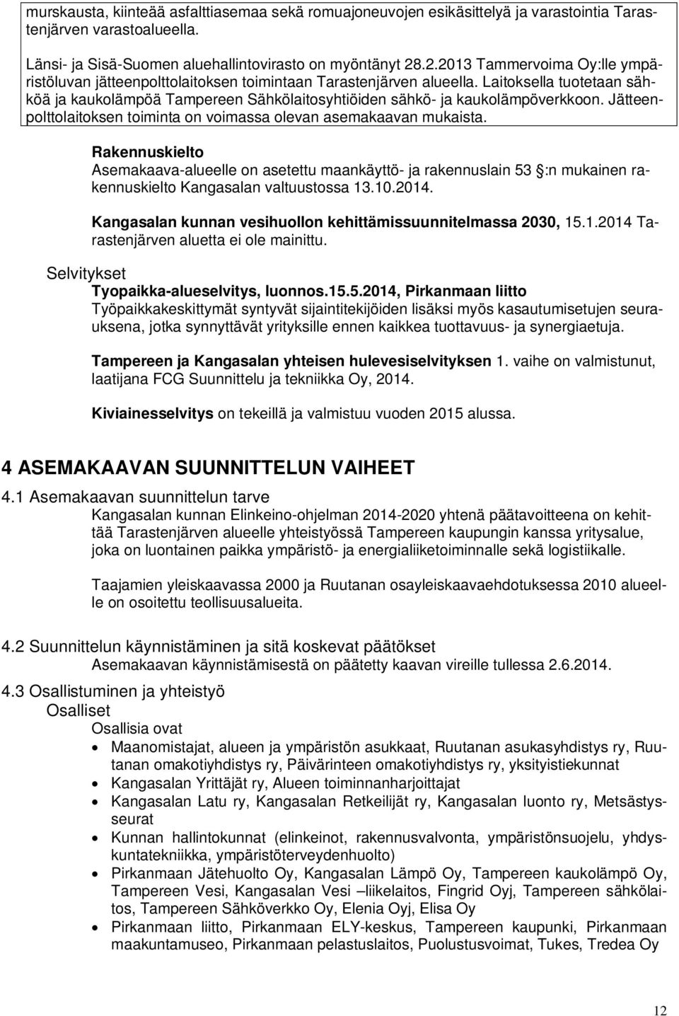 Laitoksella tuotetaan sähköä ja kaukolämpöä Tampereen Sähkölaitosyhtiöiden sähkö- ja kaukolämpöverkkoon. Jätteenpolttolaitoksen toiminta on voimassa olevan asemakaavan mukaista.