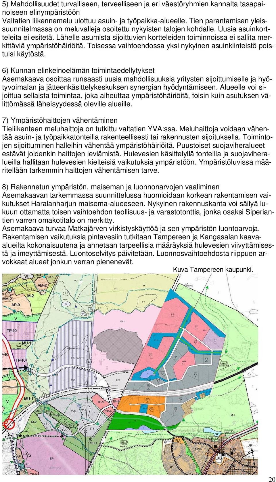 Lähelle asumista sijoittuvien kortteleiden toiminnoissa ei sallita merkittäviä ympäristöhäiriöitä. Toisessa vaihtoehdossa yksi nykyinen asuinkiinteistö poistuisi käytöstä.