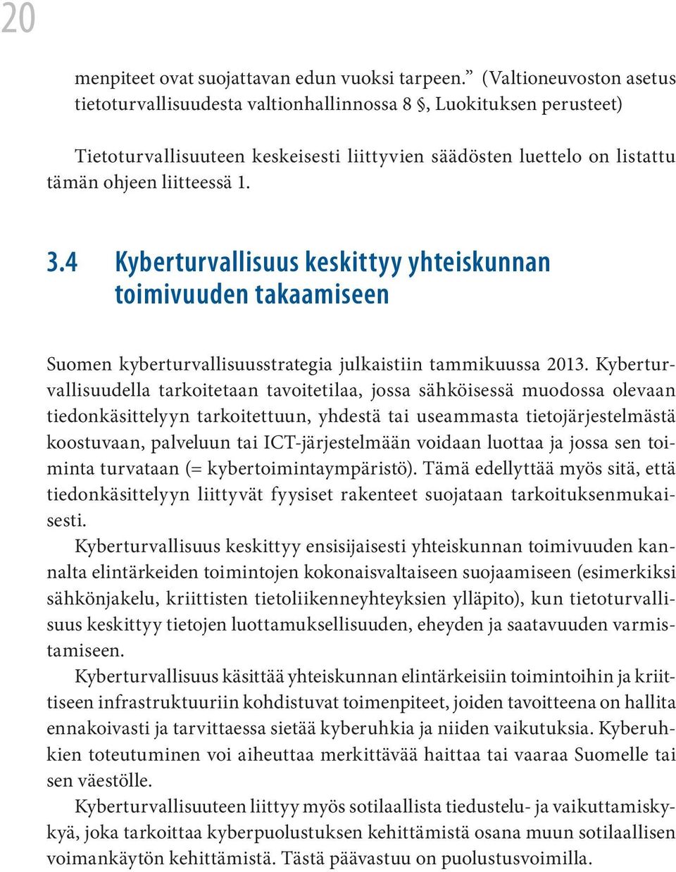 4 Kyberturvallisuus keskittyy yhteiskunnan toimivuuden takaamiseen Suomen kyberturvallisuusstrategia julkaistiin tammikuussa 2013.