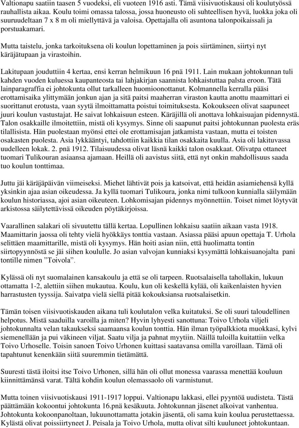 Mutta taistelu, jonka tarkoituksena oli koulun lopettaminen ja pois siirtäminen, siirtyi nyt käräjätupaan ja virastoihin. Lakitupaan jouduttiin 4 kertaa, ensi kerran helmikuun 16 pnä 1911.