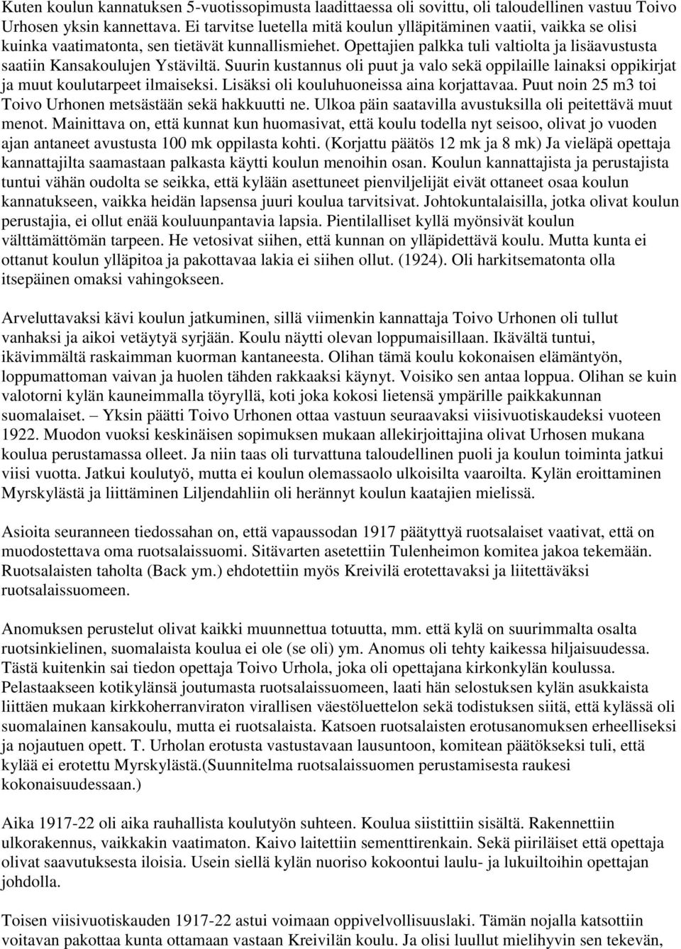 Opettajien palkka tuli valtiolta ja lisäavustusta saatiin Kansakoulujen Ystäviltä. Suurin kustannus oli puut ja valo sekä oppilaille lainaksi oppikirjat ja muut koulutarpeet ilmaiseksi.