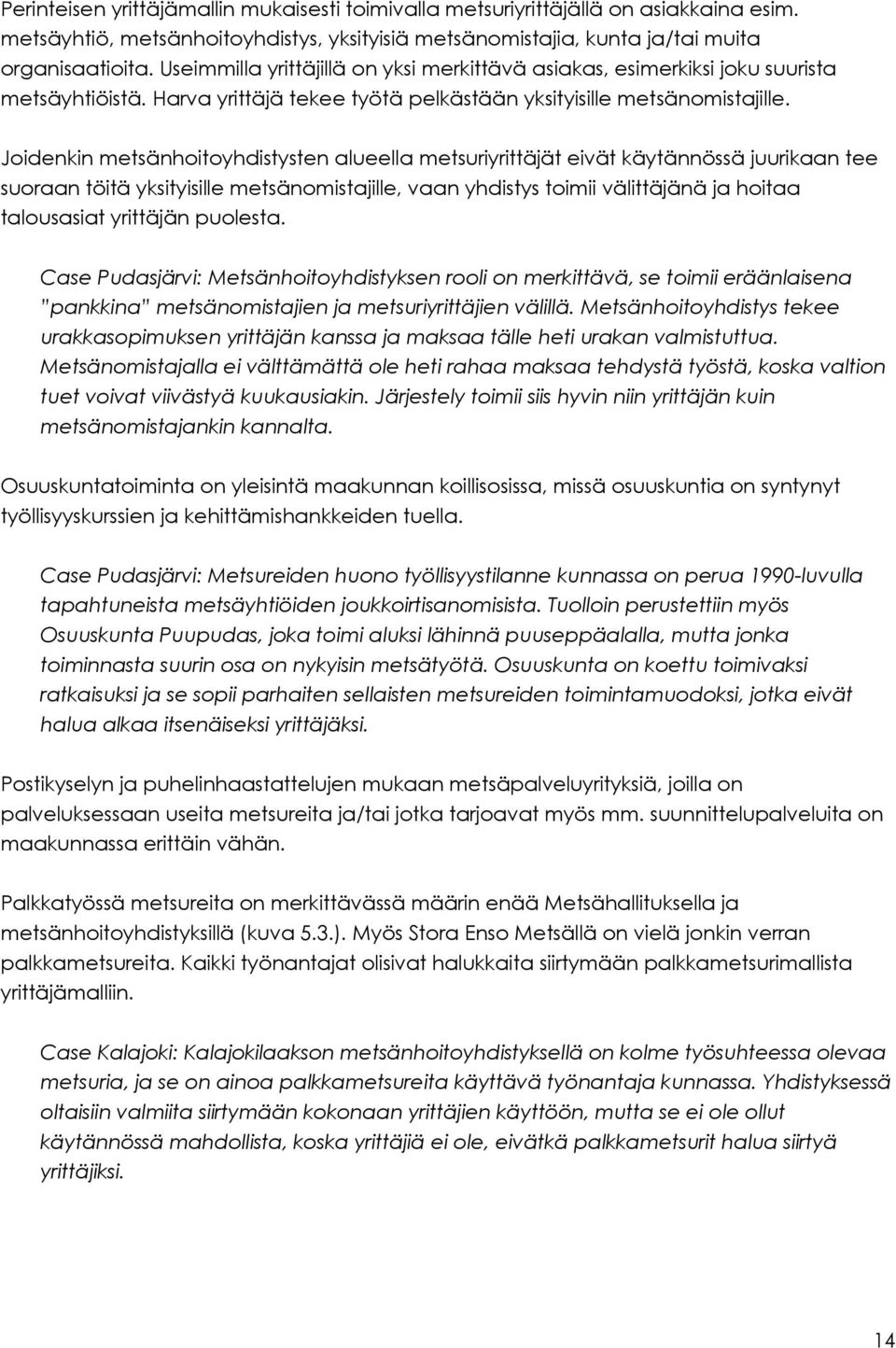 Joidenkin metsänhoitoyhdistysten alueella metsuriyrittäjät eivät käytännössä juurikaan tee suoraan töitä yksityisille metsänomistajille, vaan yhdistys toimii välittäjänä ja hoitaa talousasiat